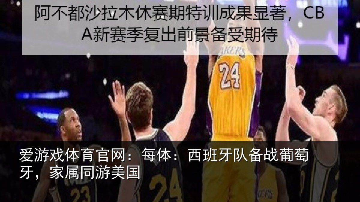 爱游戏体育官网：每体：西班牙队备战葡萄牙，家属同游美国