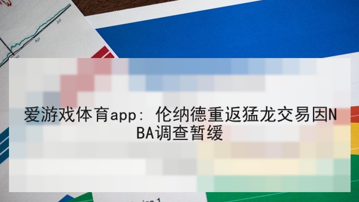 爱游戏体育app: 伦纳德重返猛龙交易因NBA调查暂缓