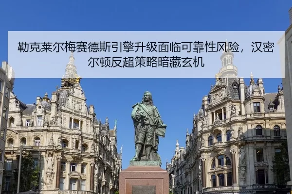 勒克莱尔梅赛德斯引擎升级面临可靠性风险，汉密尔顿反超策略暗藏玄机