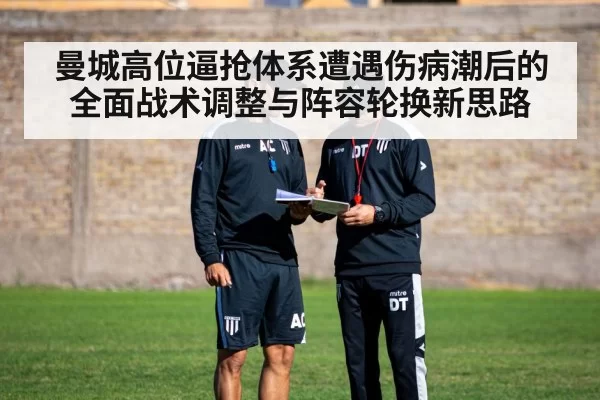 曼城高位逼抢体系遭遇伤病潮后的全面战术调整与阵容轮换新思路
