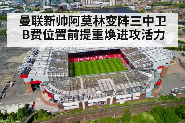 曼联新帅阿莫林变阵三中卫 B费位置前提重焕进攻活力